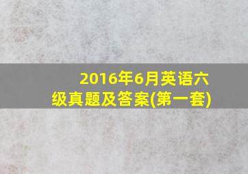 2016年6月英语六级真题及答案(第一套)