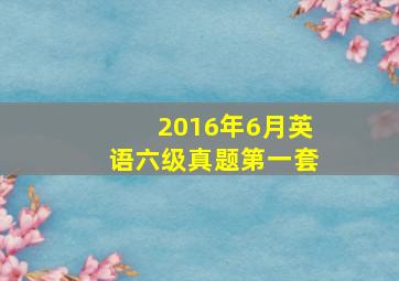 2016年6月英语六级真题第一套