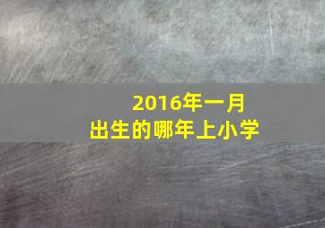 2016年一月出生的哪年上小学