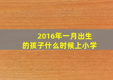 2016年一月出生的孩子什么时候上小学