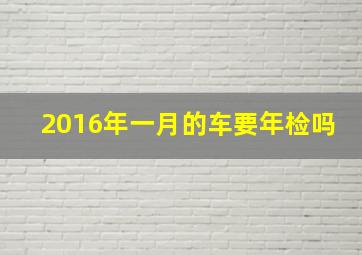 2016年一月的车要年检吗