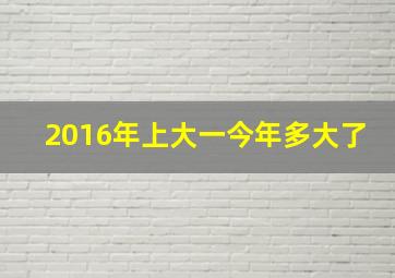 2016年上大一今年多大了