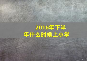 2016年下半年什么时候上小学