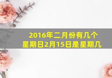 2016年二月份有几个星期日2月15日是星期几