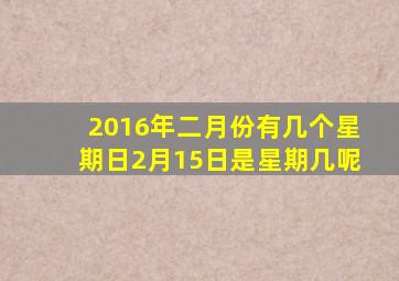 2016年二月份有几个星期日2月15日是星期几呢