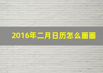 2016年二月日历怎么画画