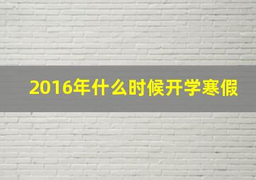 2016年什么时候开学寒假