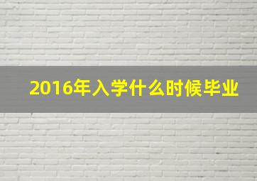 2016年入学什么时候毕业