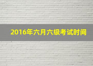 2016年六月六级考试时间