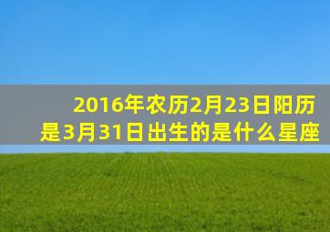 2016年农历2月23日阳历是3月31日出生的是什么星座