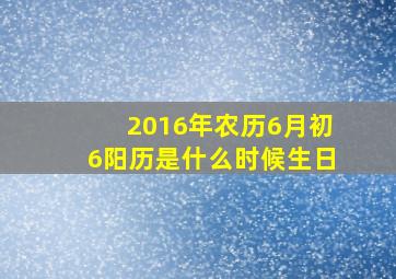 2016年农历6月初6阳历是什么时候生日