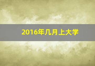 2016年几月上大学