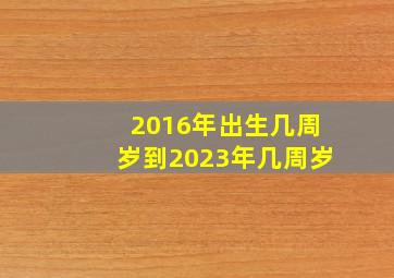 2016年出生几周岁到2023年几周岁