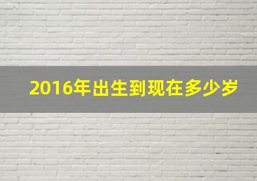 2016年出生到现在多少岁