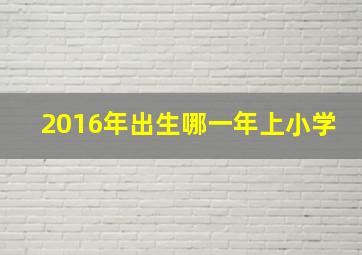 2016年出生哪一年上小学