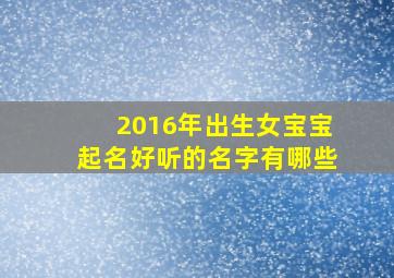 2016年出生女宝宝起名好听的名字有哪些