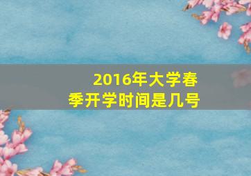 2016年大学春季开学时间是几号