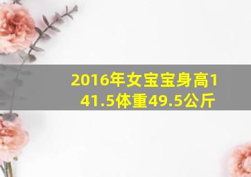 2016年女宝宝身高141.5体重49.5公斤