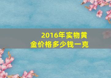 2016年实物黄金价格多少钱一克