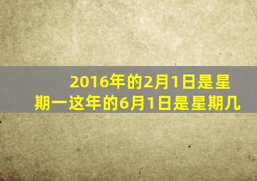 2016年的2月1日是星期一这年的6月1日是星期几