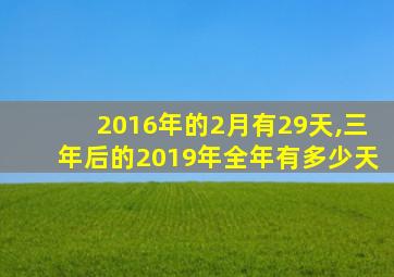 2016年的2月有29天,三年后的2019年全年有多少天