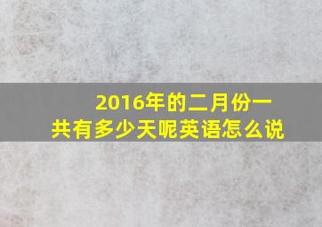 2016年的二月份一共有多少天呢英语怎么说