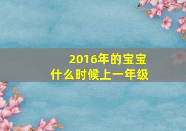 2016年的宝宝什么时候上一年级