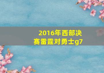 2016年西部决赛雷霆对勇士g7