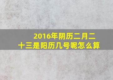 2016年阴历二月二十三是阳历几号呢怎么算