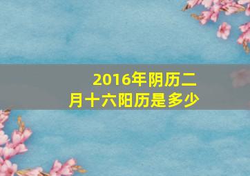 2016年阴历二月十六阳历是多少