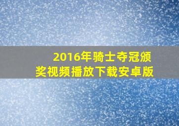 2016年骑士夺冠颁奖视频播放下载安卓版