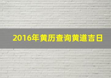 2016年黄历查询黄道吉日