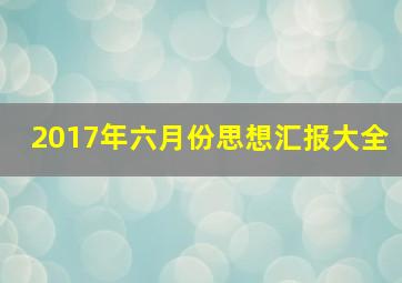 2017年六月份思想汇报大全