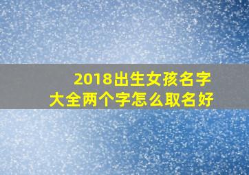 2018出生女孩名字大全两个字怎么取名好