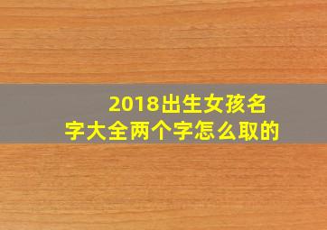 2018出生女孩名字大全两个字怎么取的