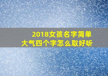 2018女孩名字简单大气四个字怎么取好听