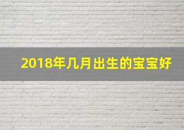 2018年几月出生的宝宝好