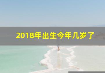 2018年出生今年几岁了