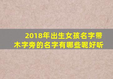 2018年出生女孩名字带木字旁的名字有哪些呢好听