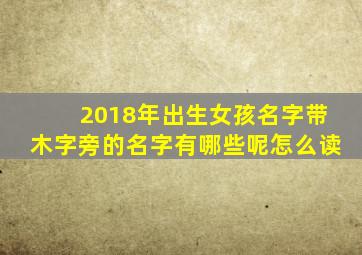 2018年出生女孩名字带木字旁的名字有哪些呢怎么读