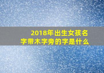 2018年出生女孩名字带木字旁的字是什么