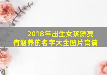 2018年出生女孩漂亮有涵养的名字大全图片高清