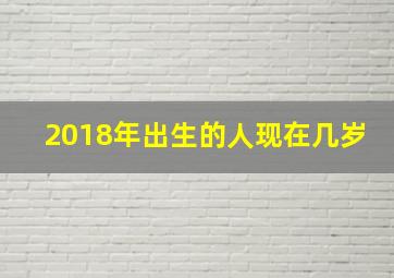 2018年出生的人现在几岁