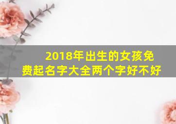 2018年出生的女孩免费起名字大全两个字好不好