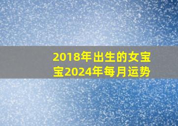 2018年出生的女宝宝2024年每月运势