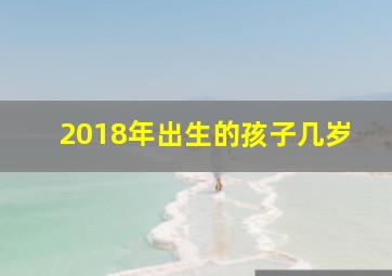 2018年出生的孩子几岁