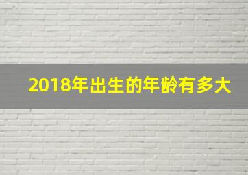 2018年出生的年龄有多大