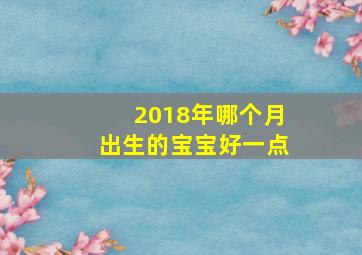 2018年哪个月出生的宝宝好一点