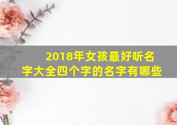 2018年女孩最好听名字大全四个字的名字有哪些