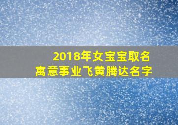 2018年女宝宝取名寓意事业飞黄腾达名字